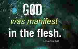 God was manifest in the flesh